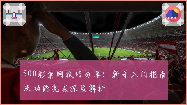 500彩票网技巧分享：新手入门指南及功能亮点深度解析