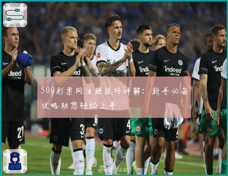 500彩票网注册技巧详解：新手必备攻略助您轻松上手