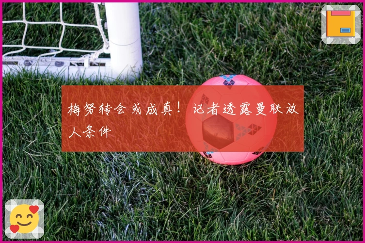 梅努转会或成真!记者透露曼联放人条件