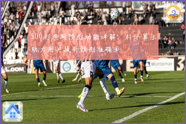 500彩票网预测功能详解：科学算法助力用户提升预测准确率
