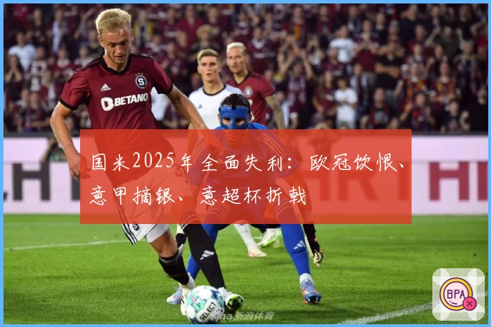 国米2025年全面失利:欧冠饮恨、意甲摘银、意超杯折戟