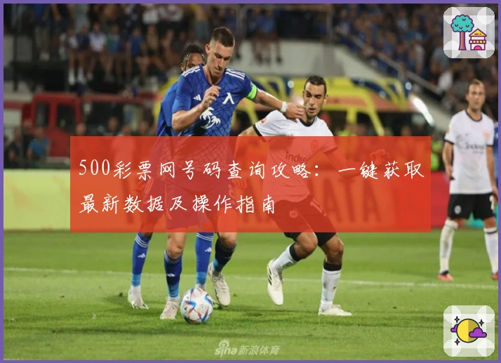 500彩票网号码查询攻略：一键获取最新数据及操作指南