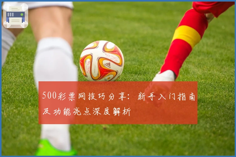 500彩票网技巧分享：新手入门指南及功能亮点深度解析