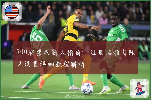 500彩票网新人指南：注册流程与账户设置详细教程解析