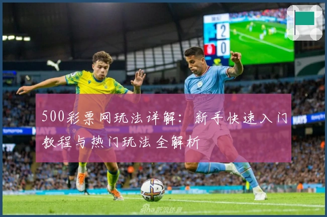 500彩票网玩法详解：新手快速入门教程与热门玩法全解析