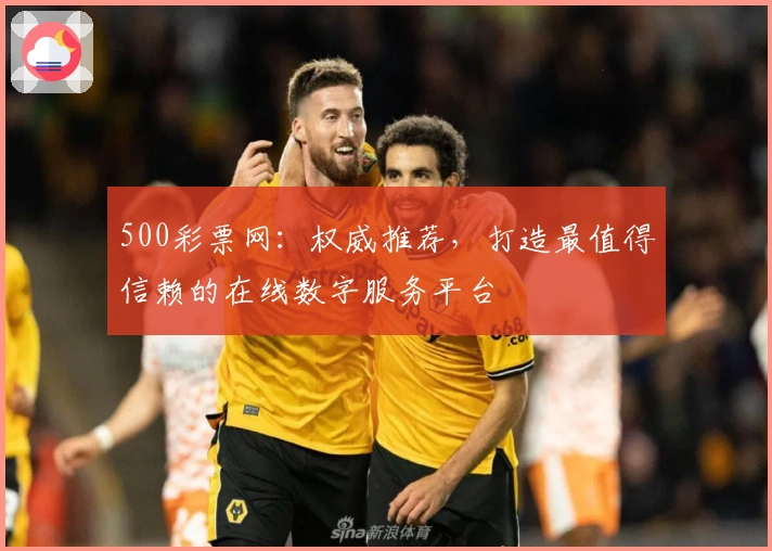 500彩票网:权威推荐,打造最值得信赖的在线数字服务平台