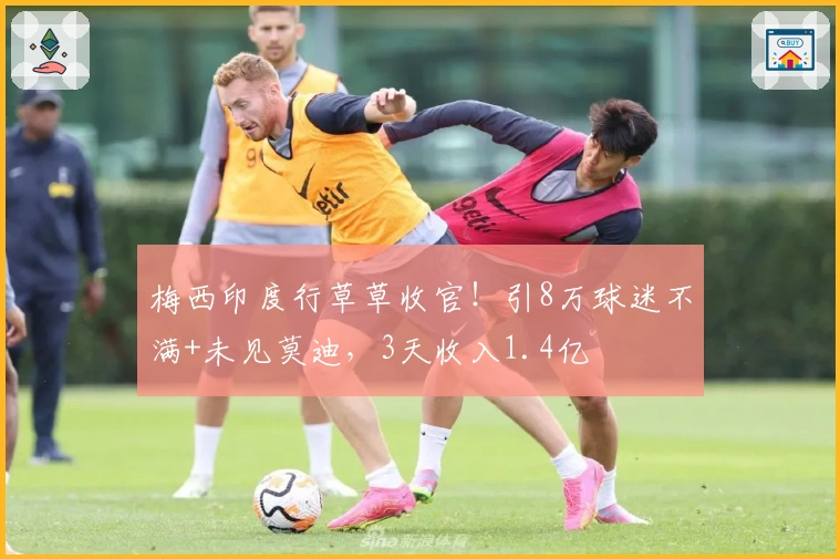 梅西印度行草草收官！引8万球迷不满+未见莫迪，3天收入1.4亿