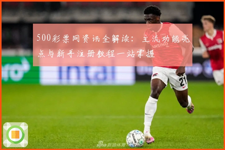 500彩票网资讯全解读：主流功能亮点与新手注册教程一站掌握