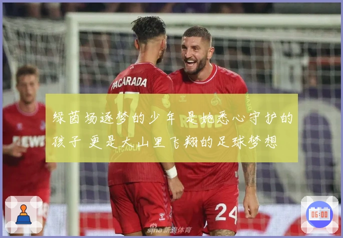 绿茵场逐梦的少年 是她悉心守护的孩子 更是大山里飞翔的足球梦想