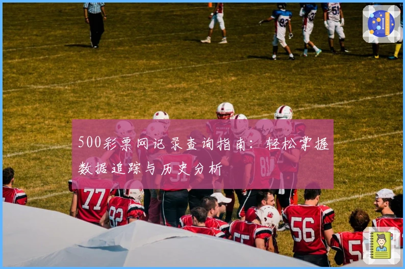 500彩票网记录查询指南：轻松掌握数据追踪与历史分析