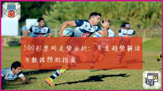 500彩票网走势分析：年度趋势解读与数据预测指南