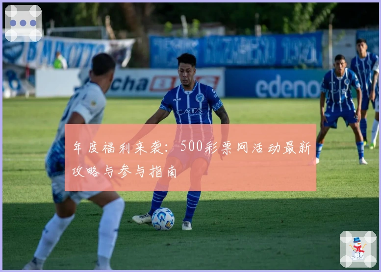 年度福利来袭：500彩票网活动最新攻略与参与指南