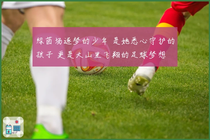 绿茵场逐梦的少年 是她悉心守护的孩子 更是大山里飞翔的足球梦想