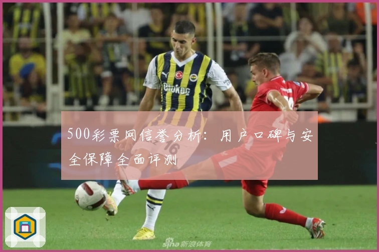500彩票网信誉分析：用户口碑与安全保障全面评测