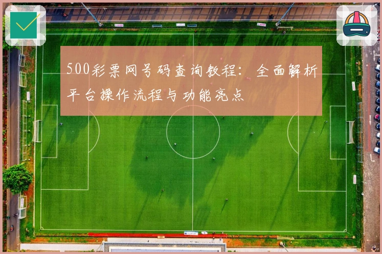 500彩票网号码查询教程：全面解析平台操作流程与功能亮点