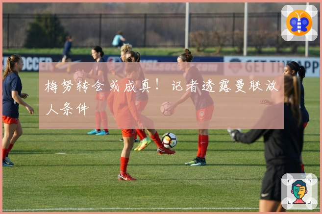 梅努转会或成真！记者透露曼联放人条件